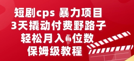 短剧cps暴力项目,3天撬动付费野路子,有人偷偷月入五位数,保姆级教程-4503资源库