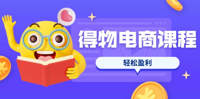 (14146期)得物电商课程合集,选品、优化、定价全攻略,7天SOP单品爆红,轻松盈利-4503资源库
