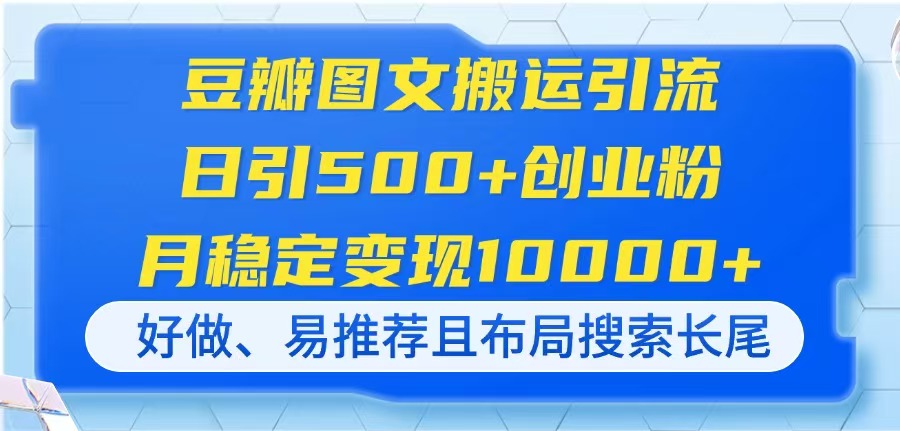 (14323期)豆瓣图文搬运引流,日引500+创业粉,月稳定变现10000+,好做、易推荐且...-4503资源库