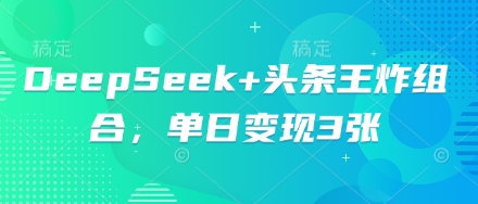 DeepSeek+头条王炸组合,单日变现3张-4503资源库