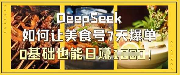 DeepSeek如何让美食号7天爆单,0基础也能日入1k-4503资源库