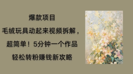 毛绒玩具动起来项目拆解,三四分钟一个作品,轻松转粉挣钱新玩法-4503资源库