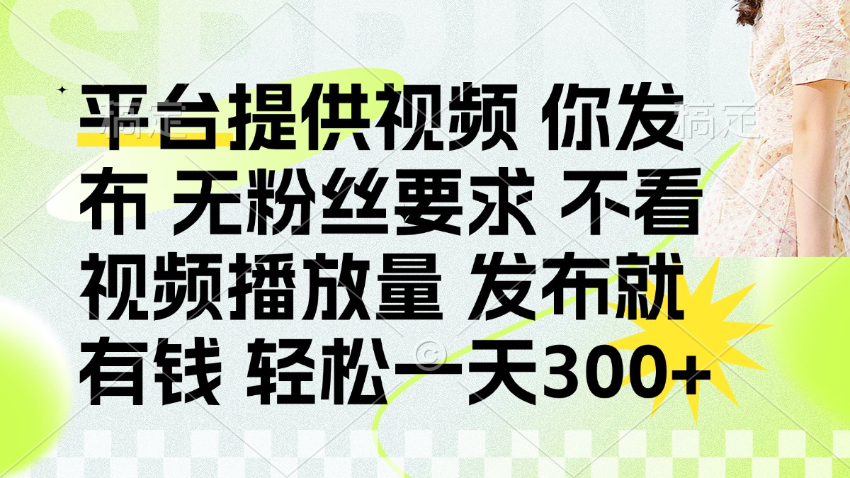 (14224期)发布平台提供视频就有钱 无粉丝要求 不看视频播放量 发布就有钱 一天300+-4503资源库