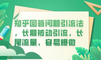 知乎回答问题引流法,长期被动引流,长尾流量,私域变现必学课程-4503资源库