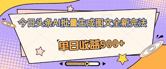 今日头条AI批量生成图文全新完法,单日收益几张-4503资源库