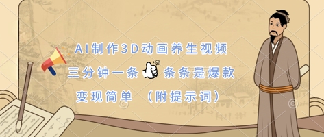 AI制作3D动画养生视频,三分钟一条,条条是爆款,变现简单(附提示词)-4503资源库