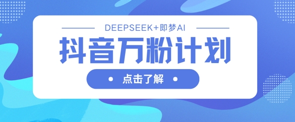 抖音万粉计划,利用DeepSeek+即梦AI生成视频,快速涨到万粉-4503资源库