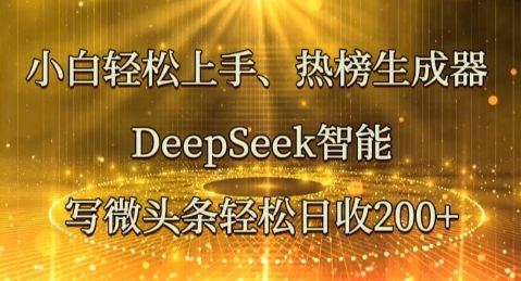 小白轻松上手热榜生成器，DeepSeek智能写微头条轻松日收2张-4503资源库