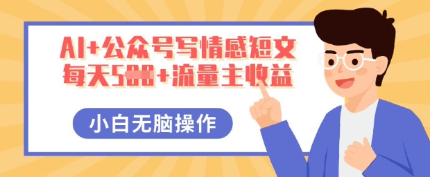 AI+公众号写情感短文,每天5张+流量主收益,多号矩阵无脑操作,小白轻松上手,保姆级教程-4503资源库