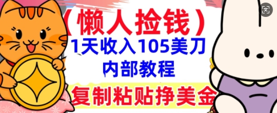 复制粘贴挣美刀,1天收入105刀,小白专属,0门槛, 懒人捡钱,被动收入-4503资源库