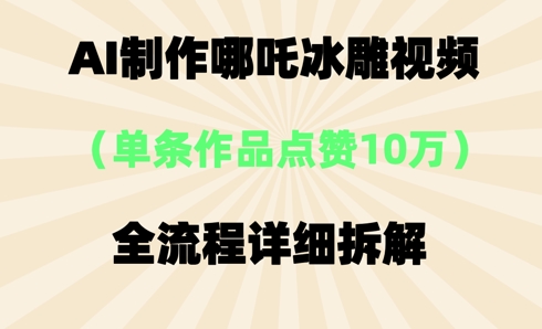 AI哪吒冰雕视频,单条视频点赞10W+,全流程详细拆解-4503资源库