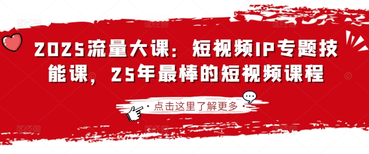2025流量大课:短视频IP专题技能课,25年最棒的短视频课程-4503资源库