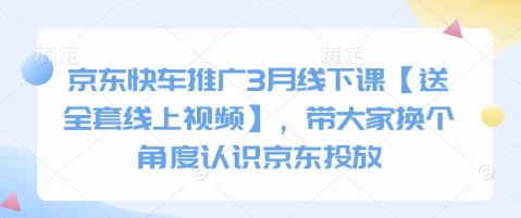 京东快车推广3月线下课【送全套线上视频】,带大家换个角度认识京东投放-4503资源库