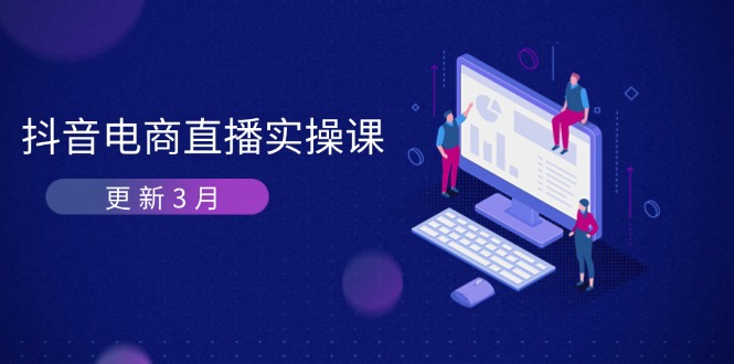 (14253期)抖音电商直播实操课-更新3月 深度剖析算法机制 快速提升直播GMV与带货变现-4503资源库