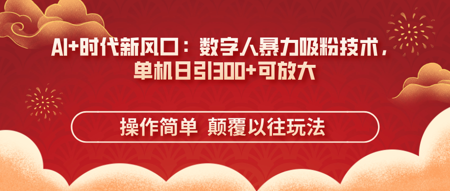 (14304期)AI+时代新风口:数字人暴力吸粉技术,单机日引300+可放大 操作简单  颠...-4503资源库