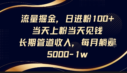 流量掘金,日进粉100+,当天上粉当天见钱,长期管道收入,每月躺挣5k-4503资源库