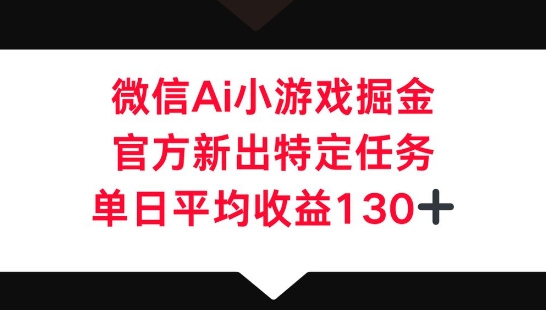 微信AI小游戏掘金,官方新出特定任务,单日平均收益130+-4503资源库