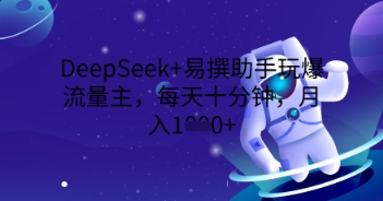 DeepSeek+易撰助手玩爆流量主,每天十分钟,月入1000+-4503资源库