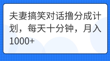 夫妻搞笑对话撸分成计划,每天十分钟,月入1000+-4503资源库
