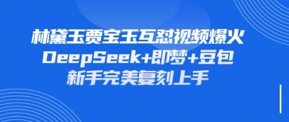 持续爆火的林黛玉贾宝玉互怼视频,比爽文还好看,利用DeepSeek+即梦+豆包就可以完美复刻-4503资源库