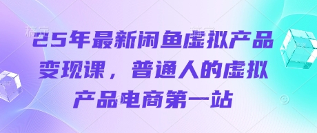 25年最新闲鱼虚拟产品变现课,普通人的虚拟产品电商第一站-4503资源库