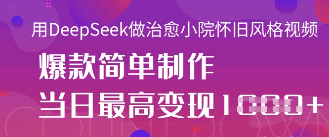 用DeepSeek做治愈小院怀旧风格视频,爆款轻松制作,当日最高变现1k-4503资源库