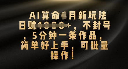 AI算命4月新玩法,日入数张,不封号,5分钟一条作品,简单好上手,可批量操作-4503资源库