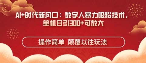 AI+时代新风口:数字人暴力吸粉技术,单机日引3张+可放大-4503资源库