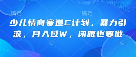 少儿情商赛道C计划,暴力引流,月入过W,闭眼也要做-4503资源库