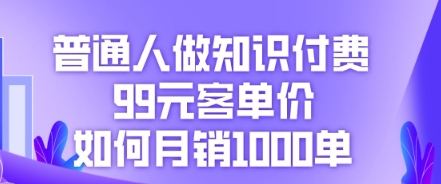 普通人做知识付费,99元客单价如何月销1000单-4503资源库