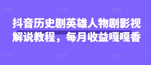 抖音历史剧英雄人物剧影视解说教程,每月收益嘎嘎香-4503资源库