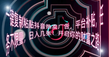 一键复制粘贴抖音热卖广告,平台补贴,任务不限量,日入几张,开启你的财富之路!-4503资源库